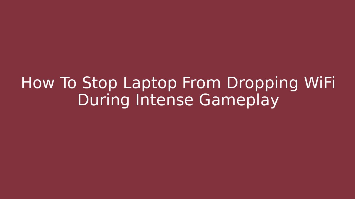 How To Stop Laptop From Dropping WiFi During Intense Gameplay