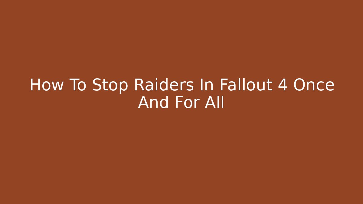 How To Stop Raiders In Fallout 4 Once And For All