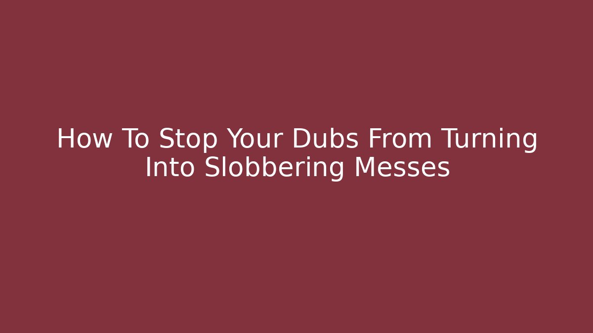 How To Stop Your Dubs From Turning Into Slobbering Messes - Critter Realm