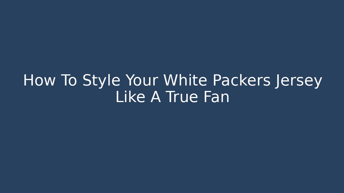 How To Style Your White Packers Jersey Like A True Fan