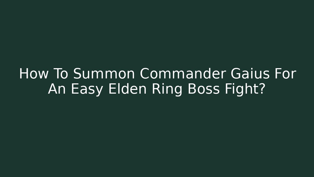 How To Summon Commander Gaius For An Easy Elden Ring Boss Fight?