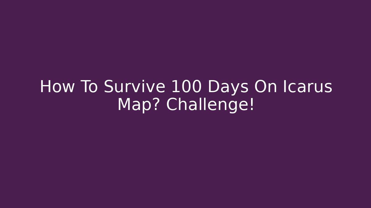How To Survive 100 Days On Icarus Map? Challenge!