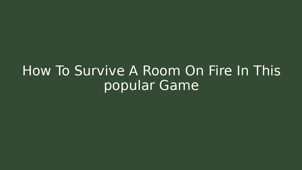 How To Survive A Room On Fire In This popular Game