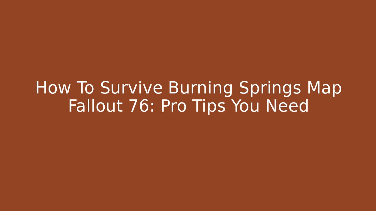 How To Survive Burning Springs Map Fallout 76: Pro Tips You Need