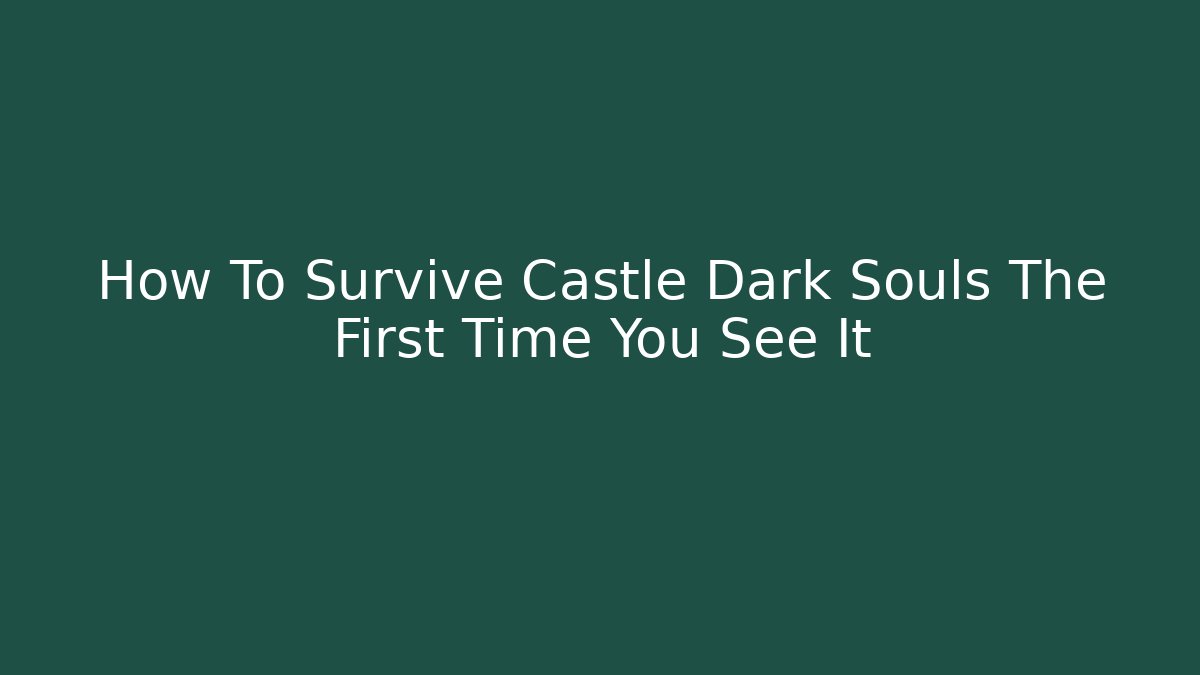 How To Survive Castle Dark Souls The First Time You See It