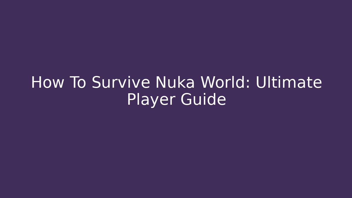 How To Survive Nuka World: Ultimate Player Guide
