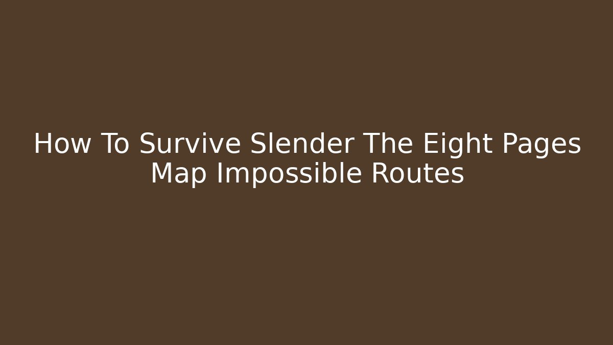 How To Survive Slender The Eight Pages Map Impossible Routes
