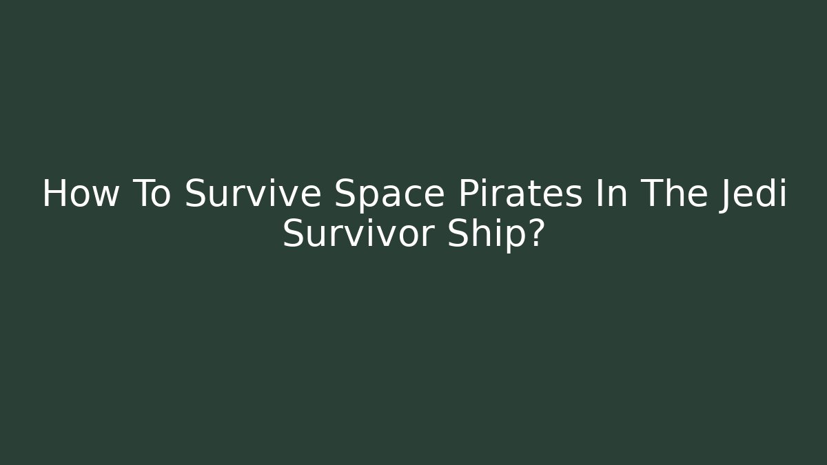 How To Survive Space Pirates In The Jedi Survivor Ship?