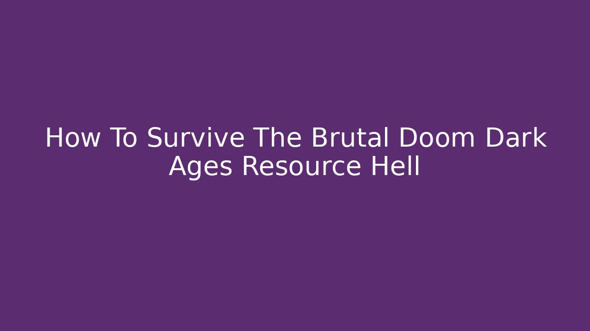 How To Survive The Brutal Doom Dark Ages Resource Hell