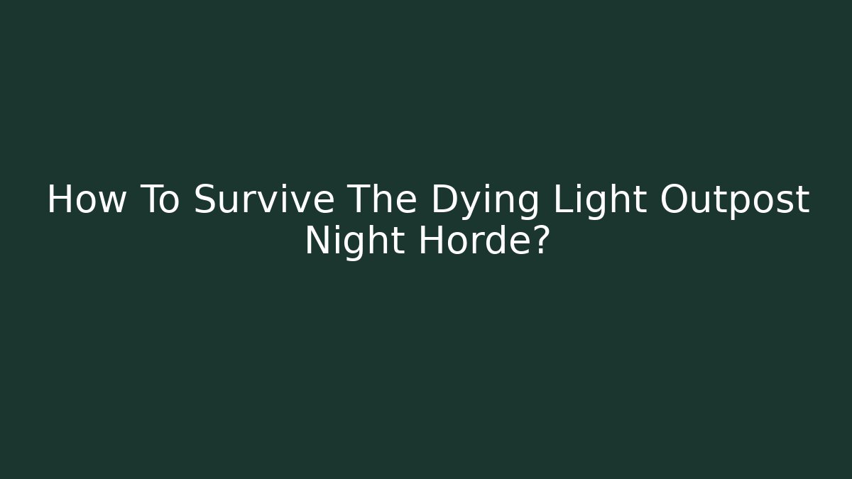 How To Survive The Dying Light Outpost Night Horde?
