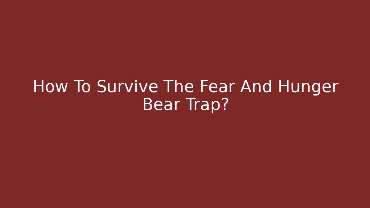 How To Survive The Fear And Hunger Bear Trap?