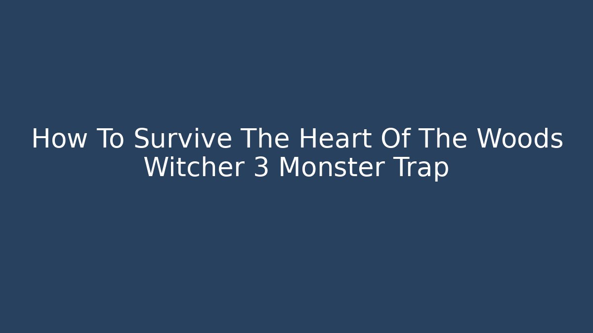 How To Survive The Heart Of The Woods Witcher 3 Monster Trap
