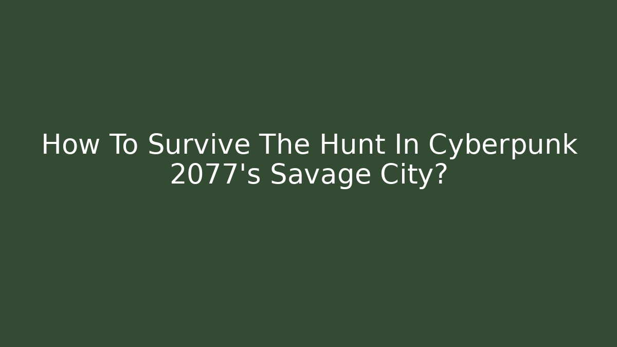 How To Survive The Hunt In Cyberpunk 2077's Savage City?