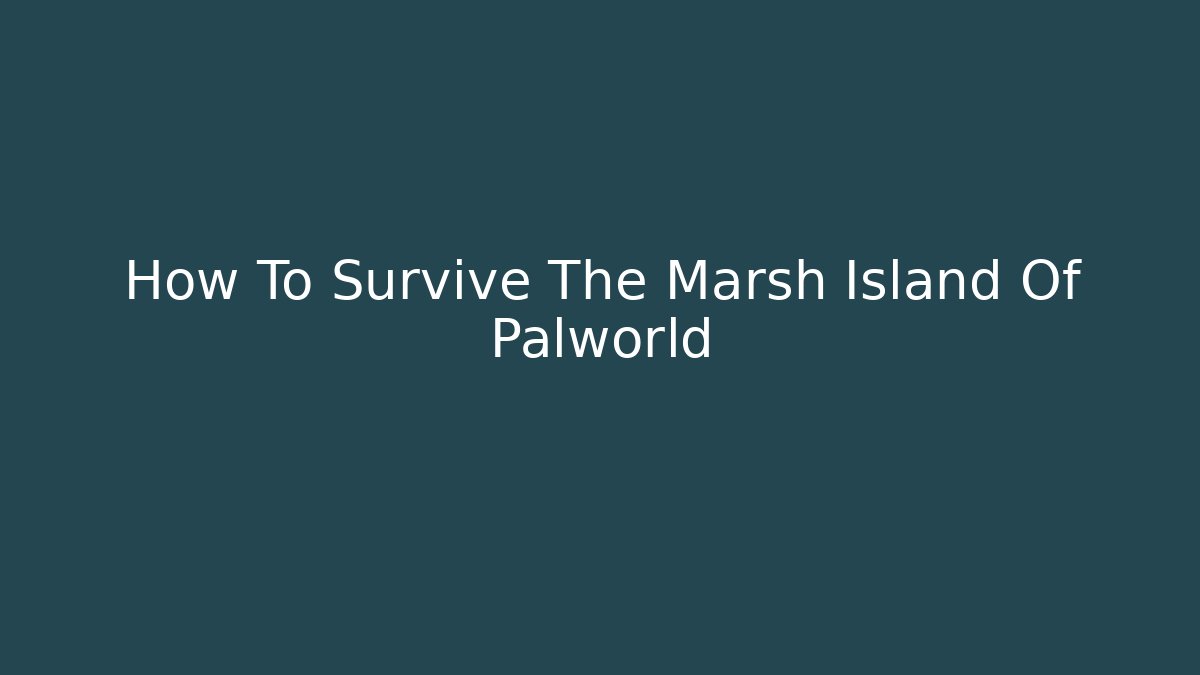 How To Survive The Marsh Island Of Palworld