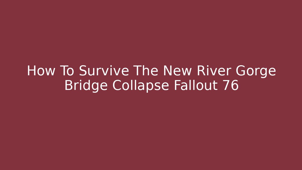 How To Survive The New River Gorge Bridge Collapse Fallout 76 - Critter Realm