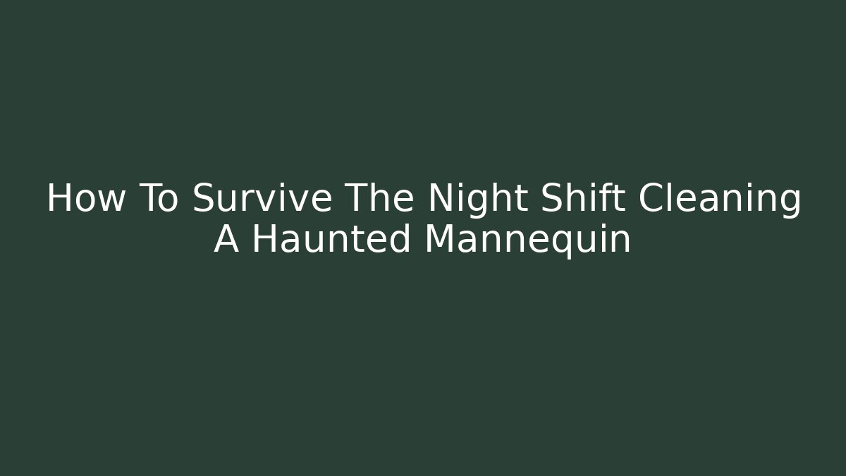 How To Survive The Night Shift Cleaning A Haunted Mannequin