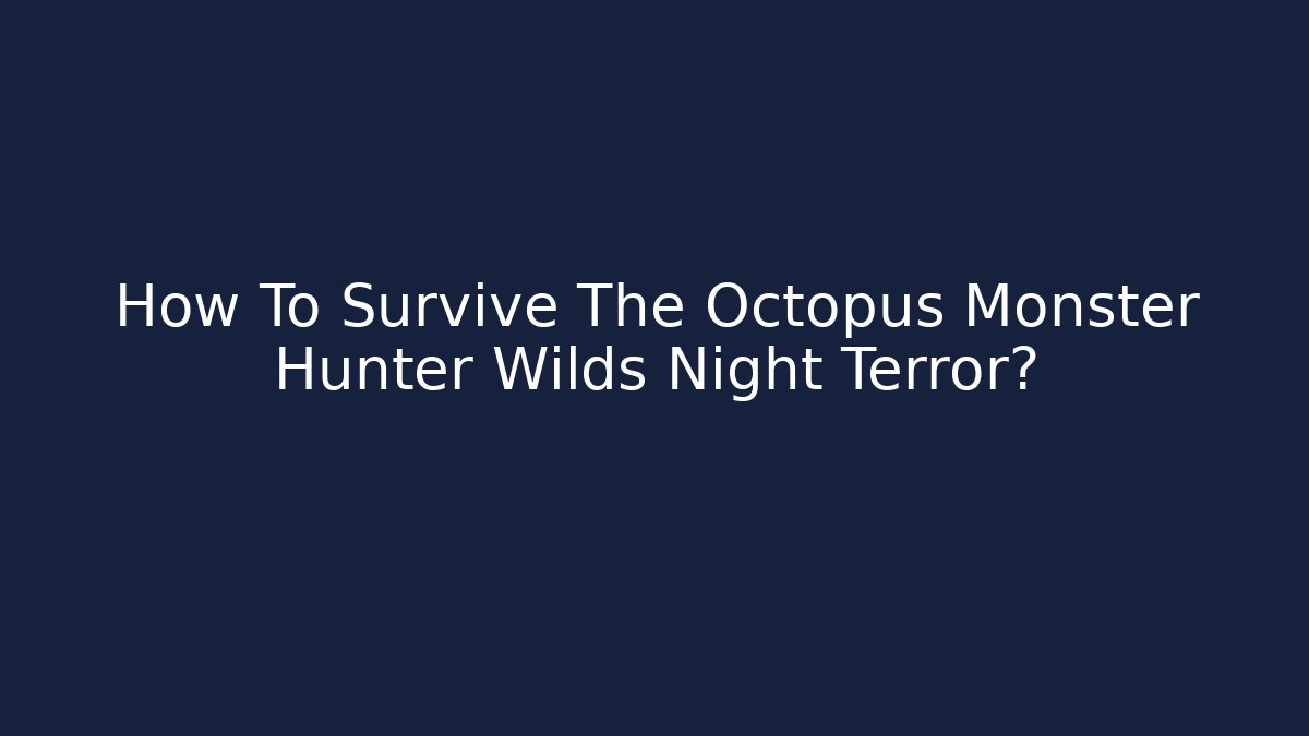 How To Survive The Octopus Monster Hunter Wilds Night Terror?