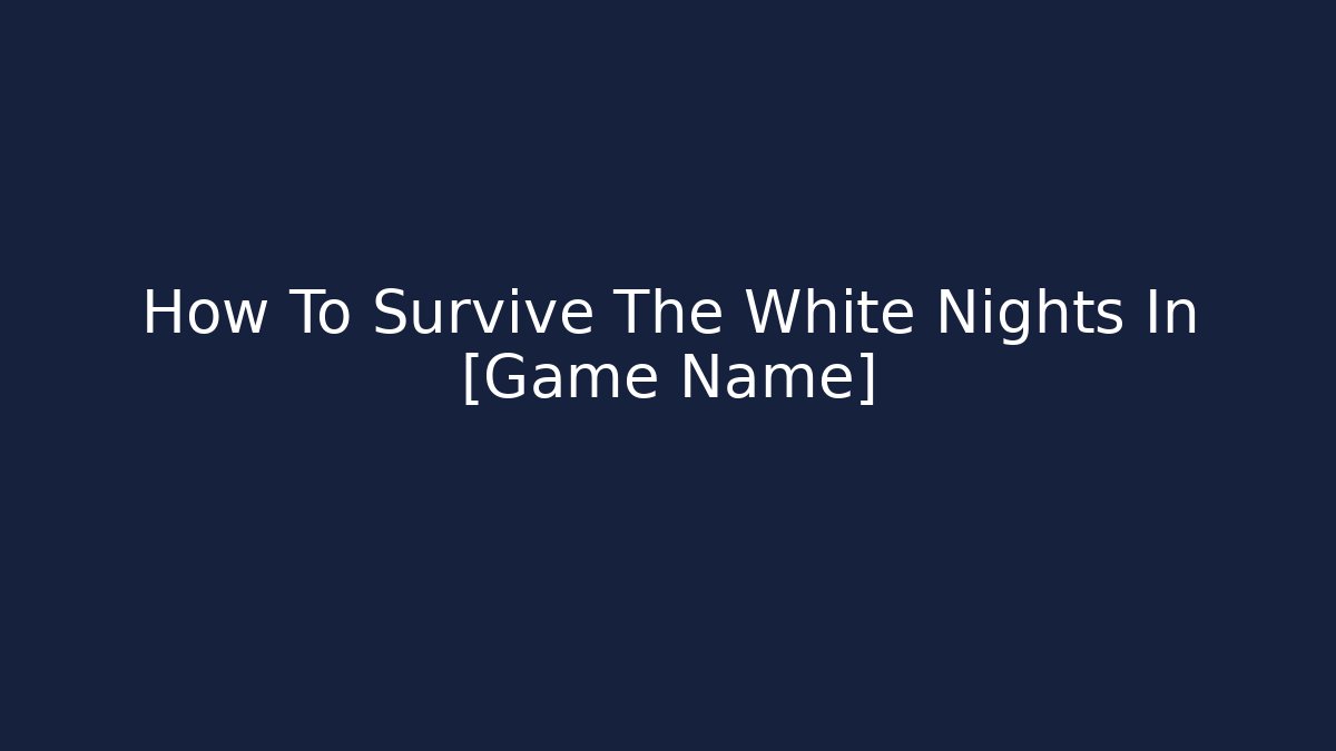 How To Survive The White Nights In [Game Name]