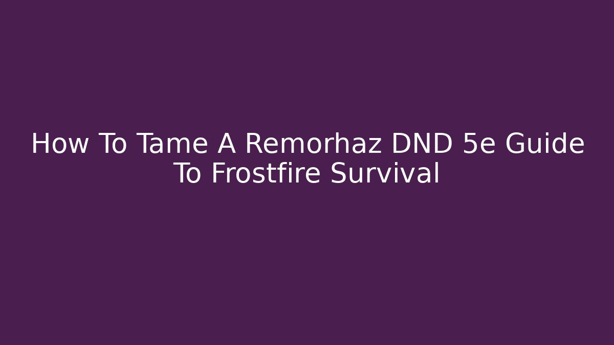 How To Tame A Remorhaz DND 5e Guide To Frostfire Survival