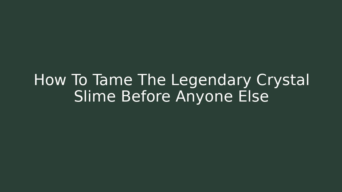 How To Tame The Legendary Crystal Slime Before Anyone Else