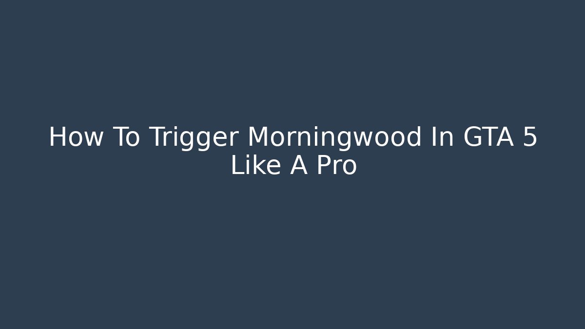 How To Trigger Morningwood In GTA 5 Like A Pro