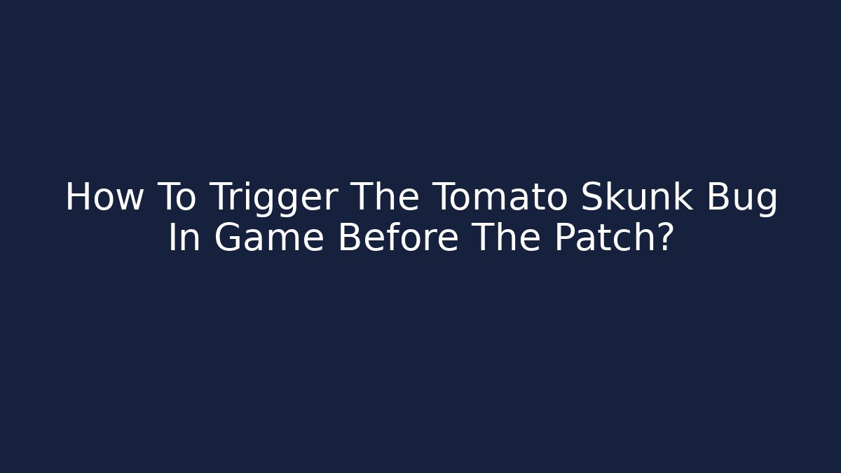 How To Trigger The Tomato Skunk Bug In Game Before The Patch?