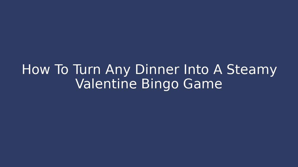 How To Turn Any Dinner Into A Steamy Valentine Bingo Game