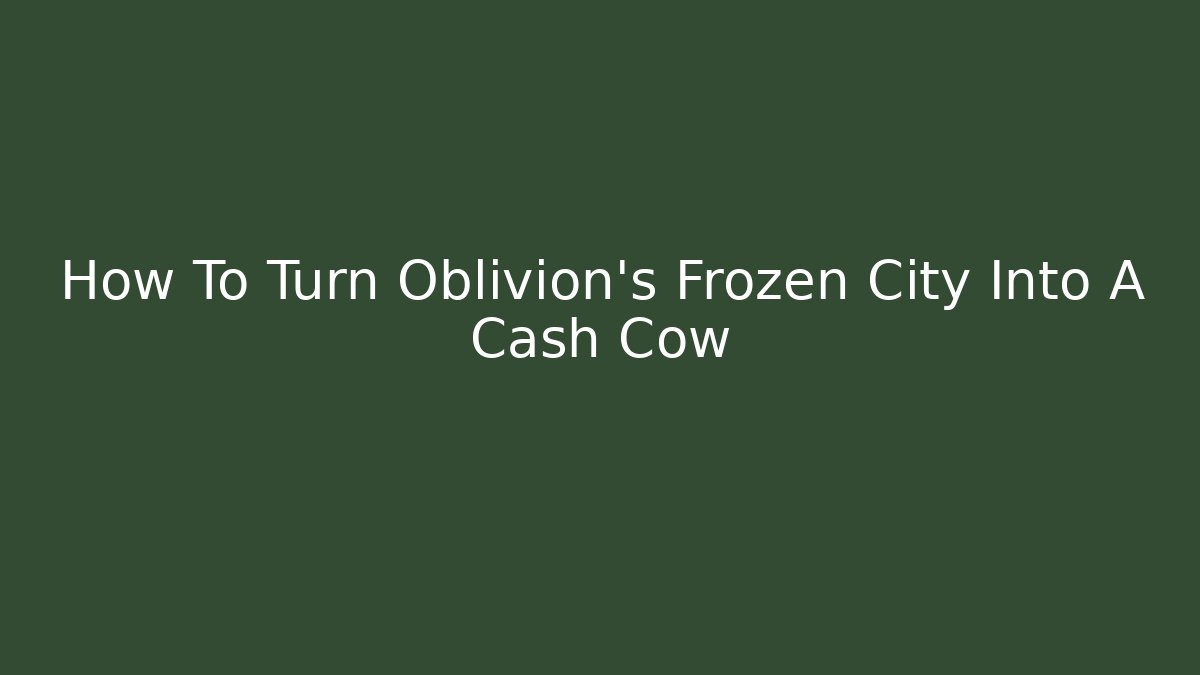 How To Turn Oblivion's Frozen City Into A Cash Cow