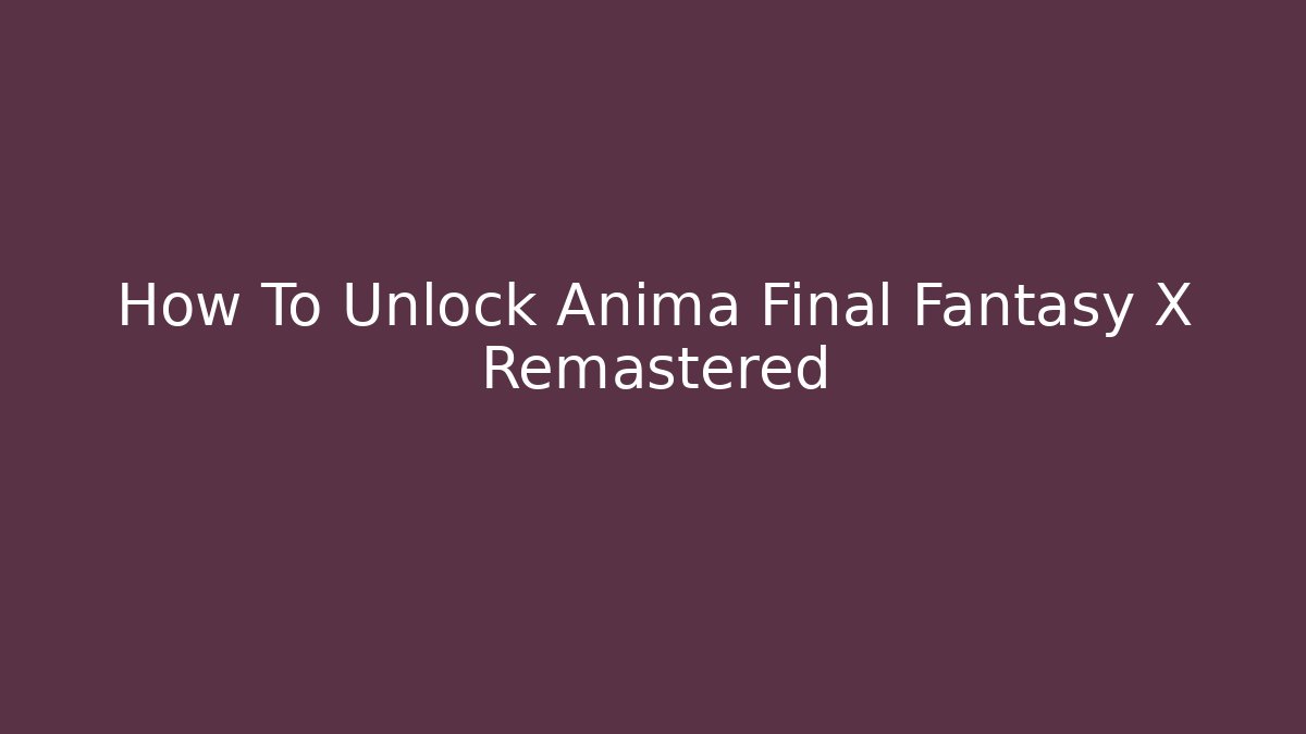 How To Unlock Anima Final Fantasy X Remastered