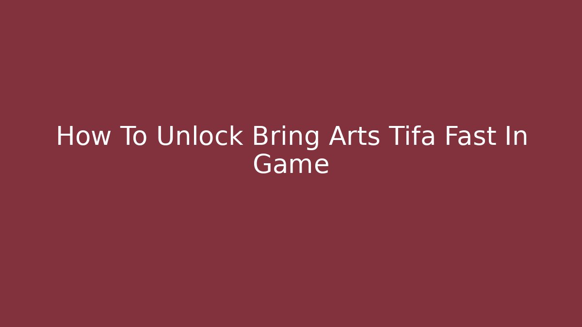 How To Unlock Bring Arts Tifa Fast In Game