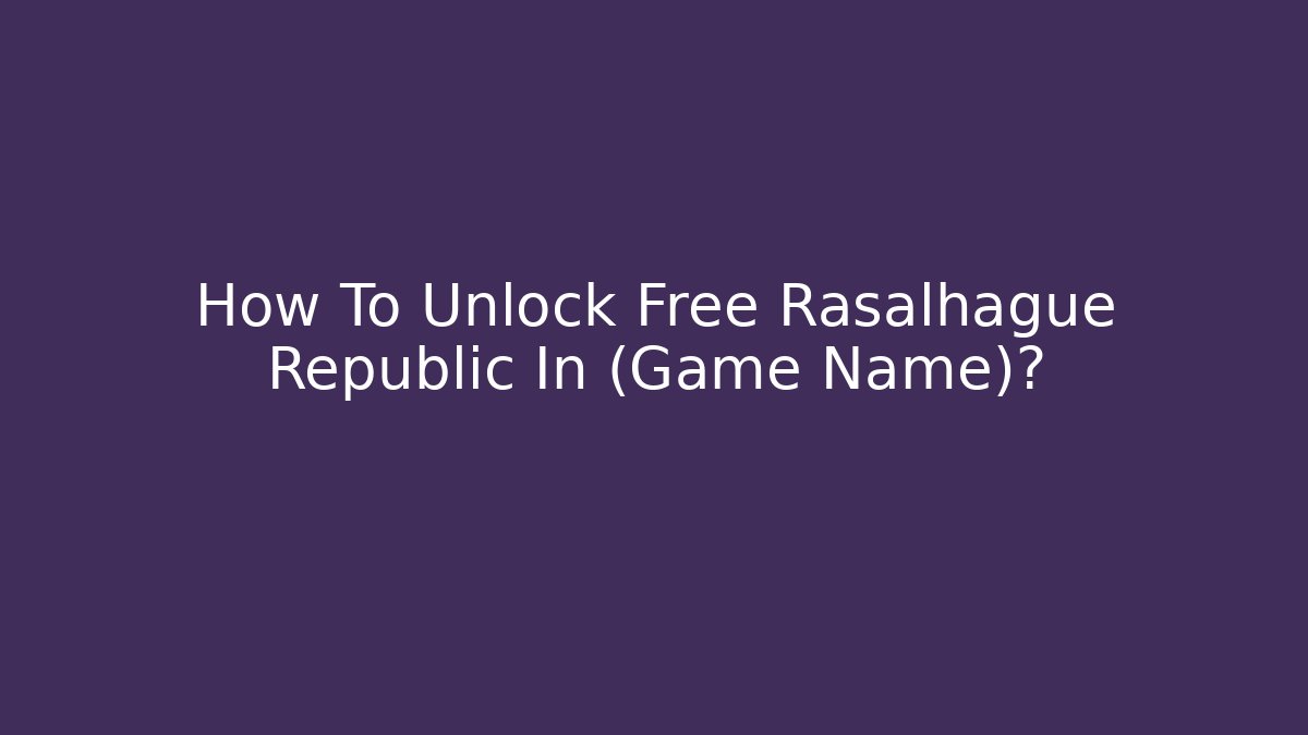 How To Unlock Free Rasalhague Republic In (Game Name)?