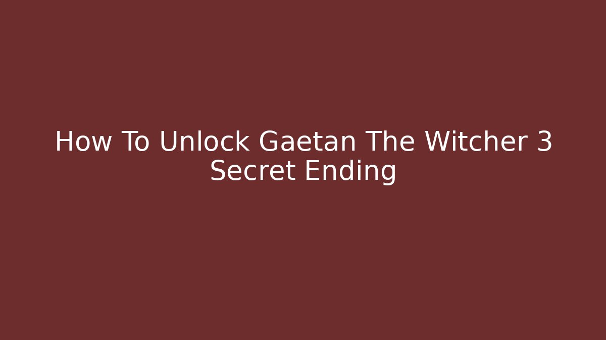 How To Unlock Gaetan The Witcher 3 Secret Ending