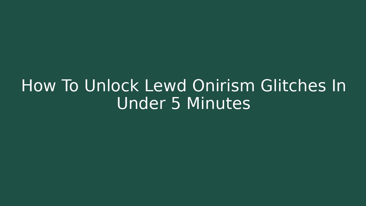 How To Unlock Lewd Onirism Glitches In Under 5 Minutes
