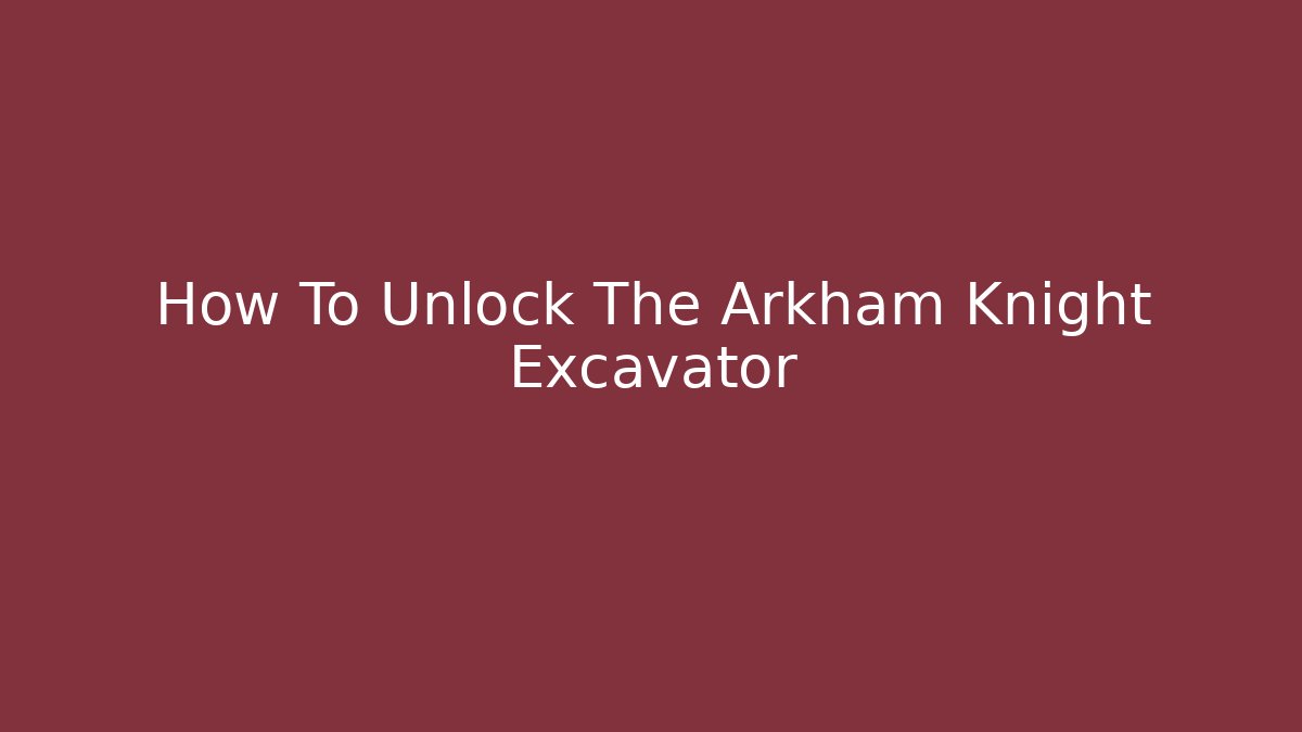 How To Unlock The Arkham Knight Excavator