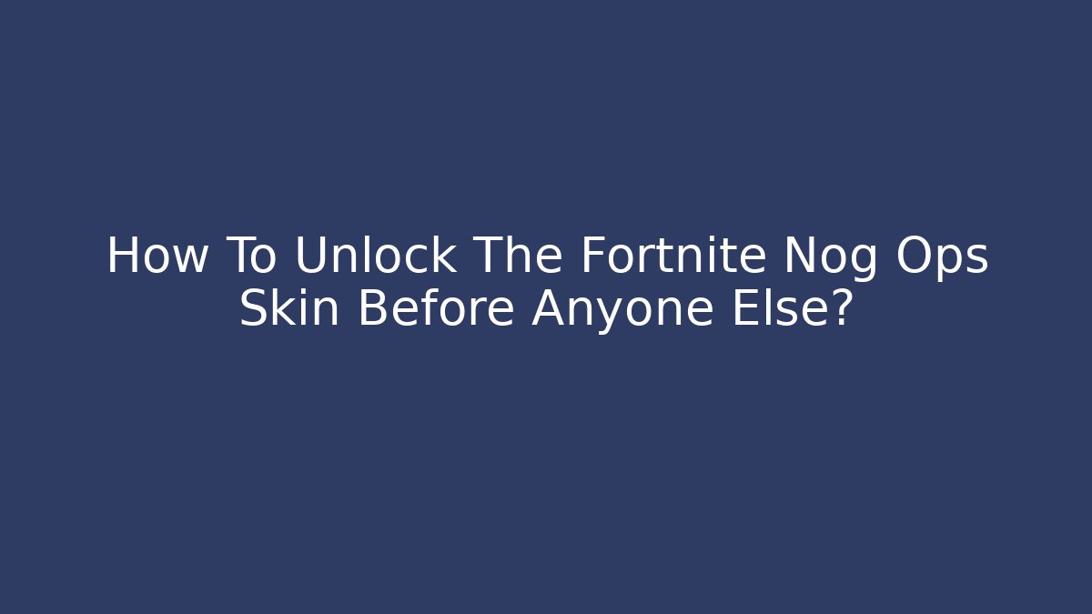 How To Unlock The Fortnite Nog Ops Skin Before Anyone Else?