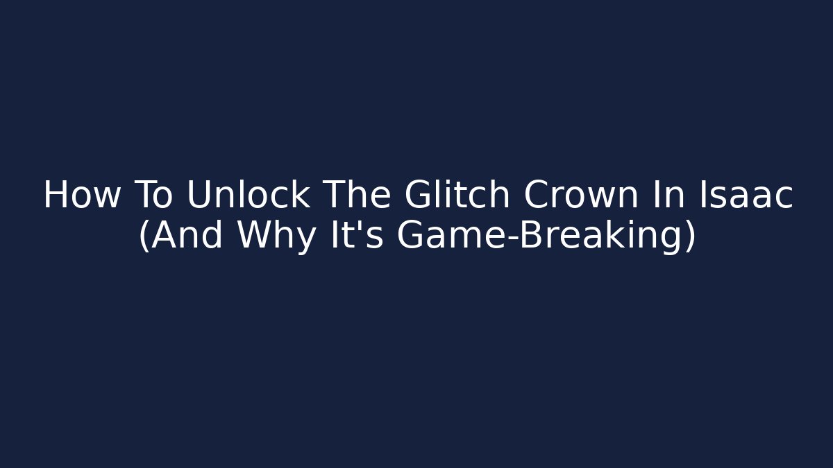 How To Unlock The Glitch Crown In Isaac (And Why It's Game-Breaking)