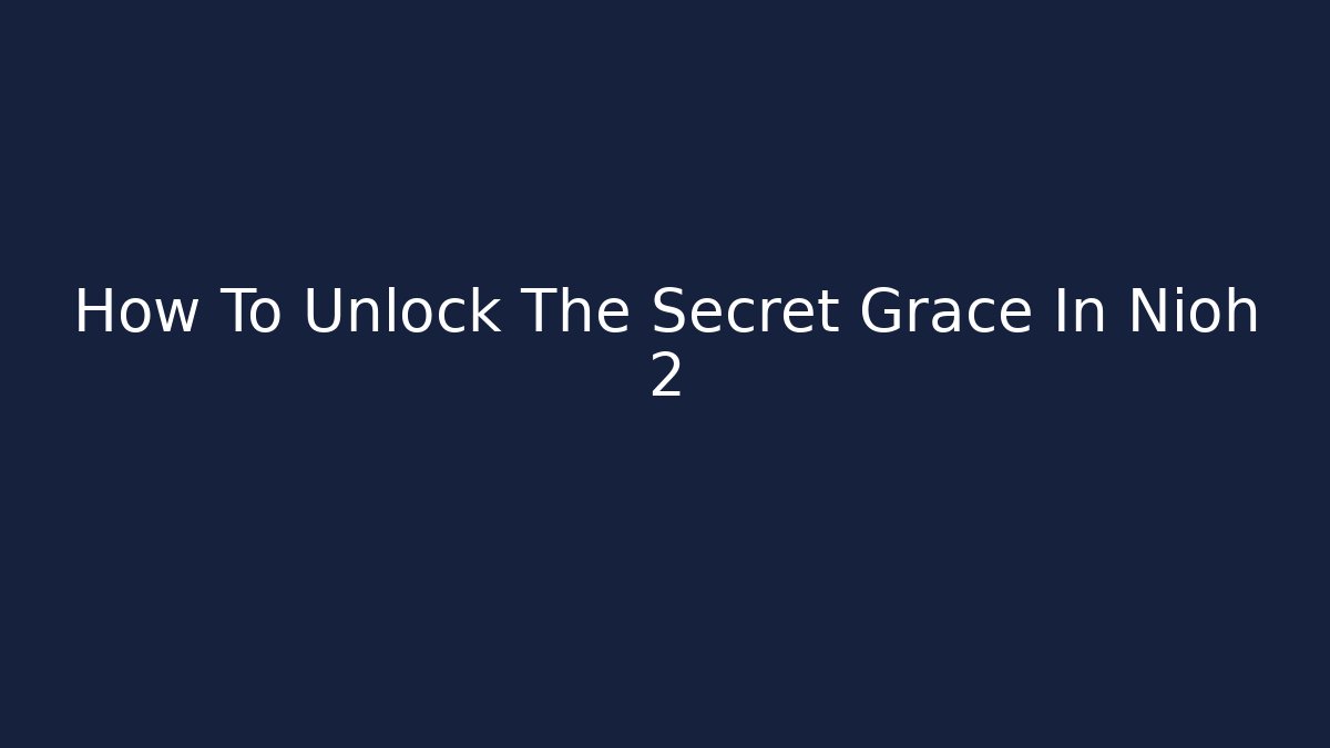 How To Unlock The Secret Grace In Nioh 2