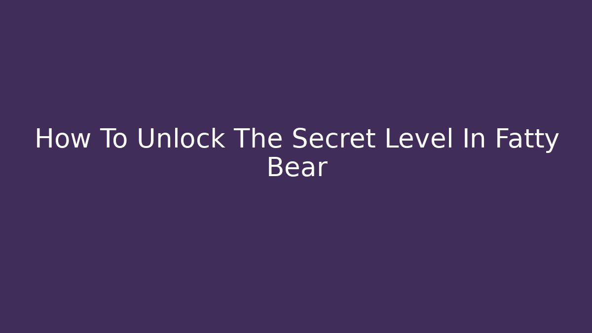 How To Unlock The Secret Level In Fatty Bear
