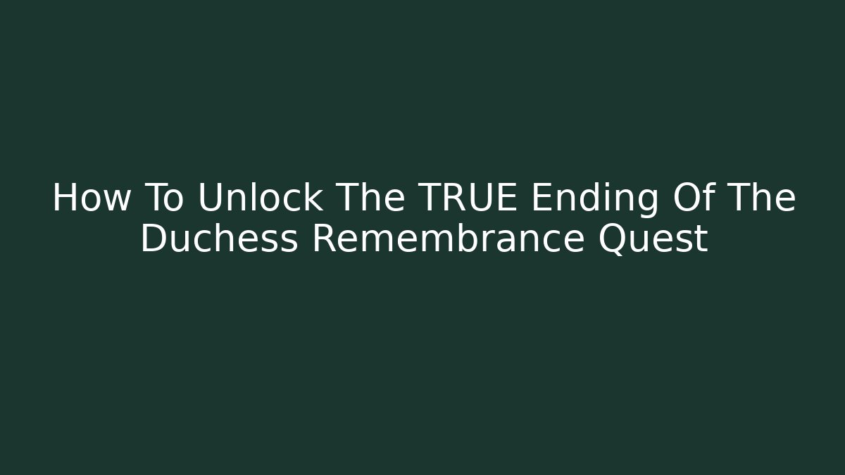 How To Unlock The TRUE Ending Of The Duchess Remembrance Quest