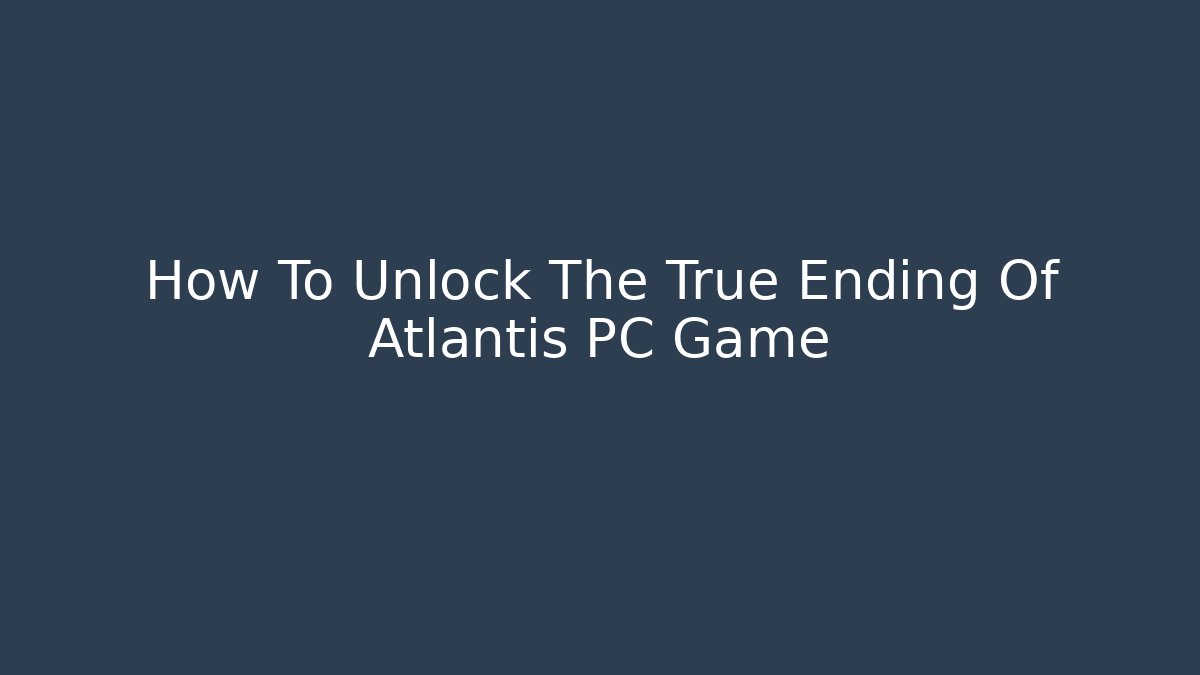 How To Unlock The True Ending Of Atlantis PC Game