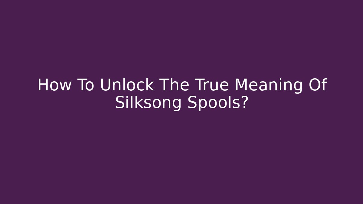 How To Unlock The True Meaning Of Silksong Spools?