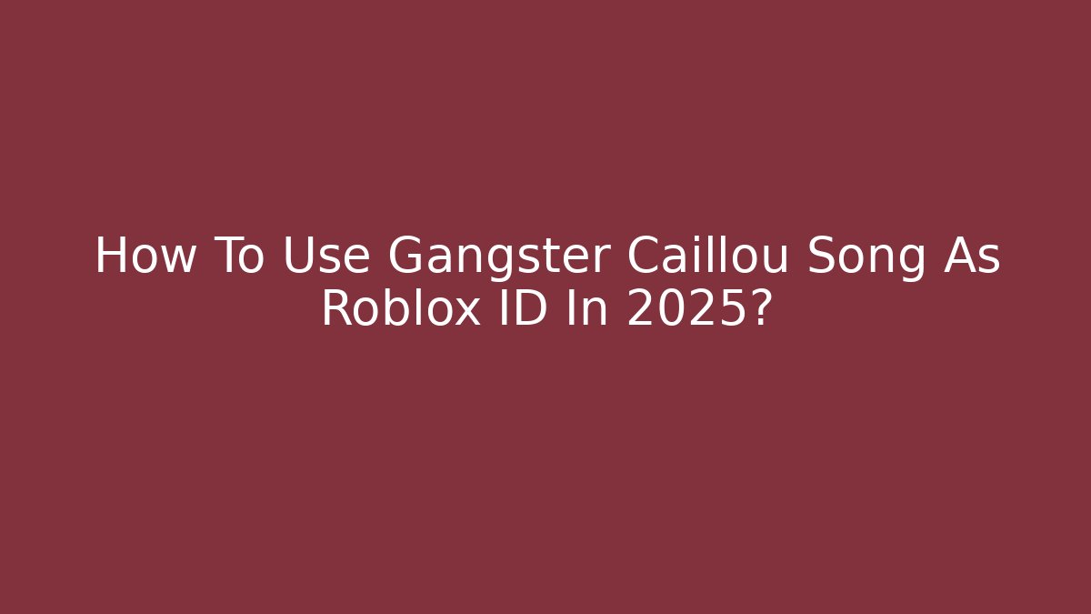 How To Use Gangster Caillou Song As Roblox ID In 2025?