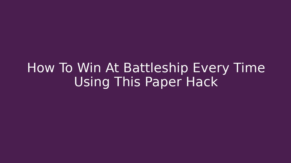 How To Win At Battleship Every Time Using This Paper Hack