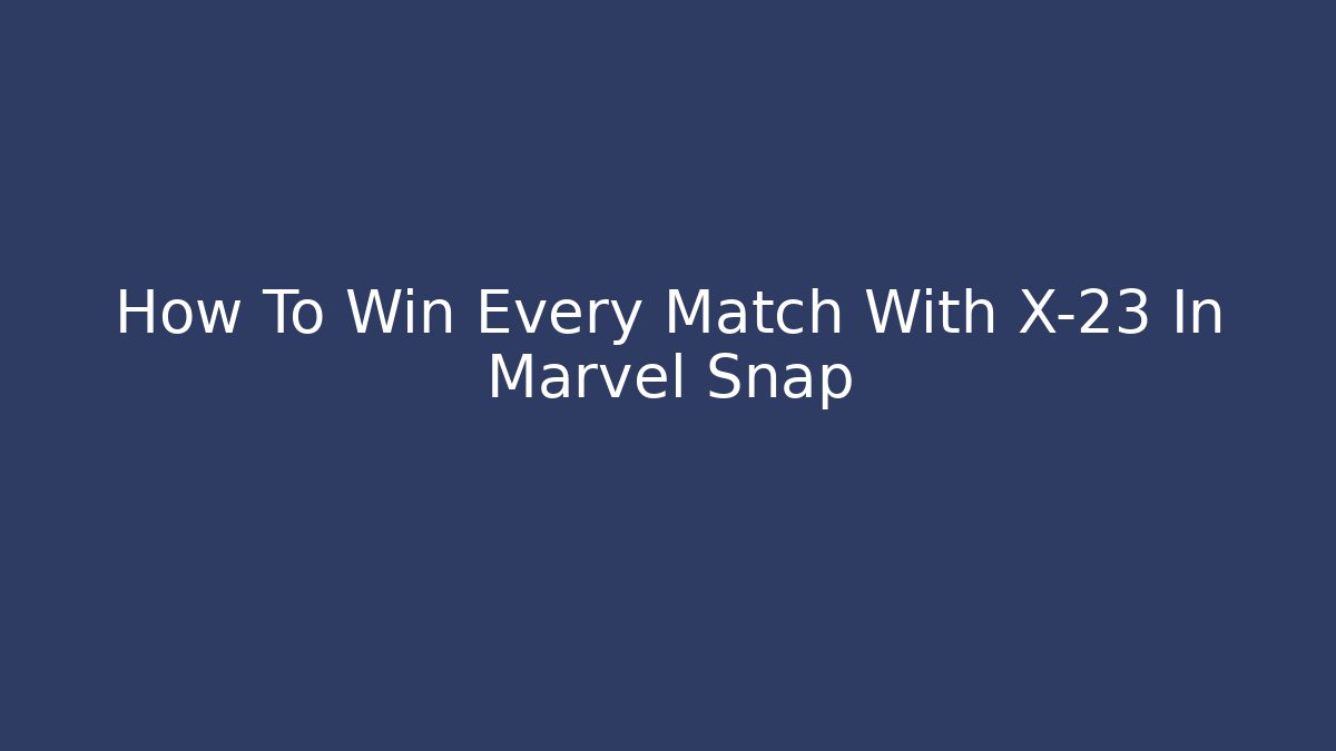 How To Win Every Match With X-23 In Marvel Snap - Critter Realm