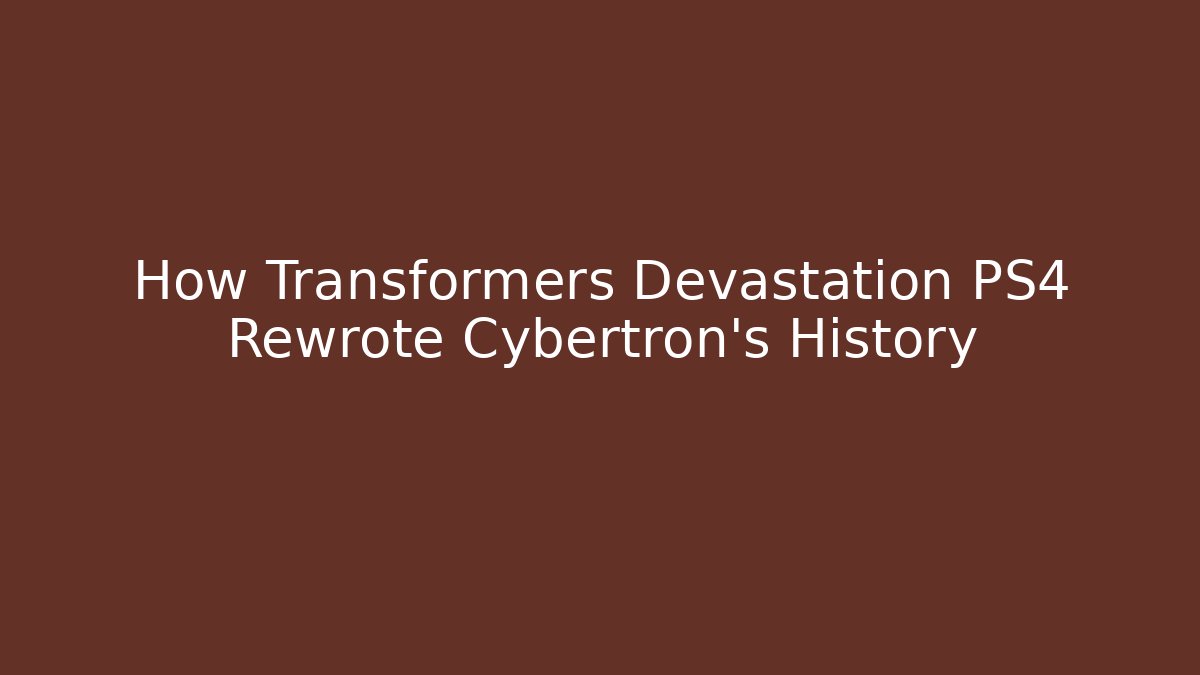 How Transformers Devastation PS4 Rewrote Cybertron's History - Critter Realm