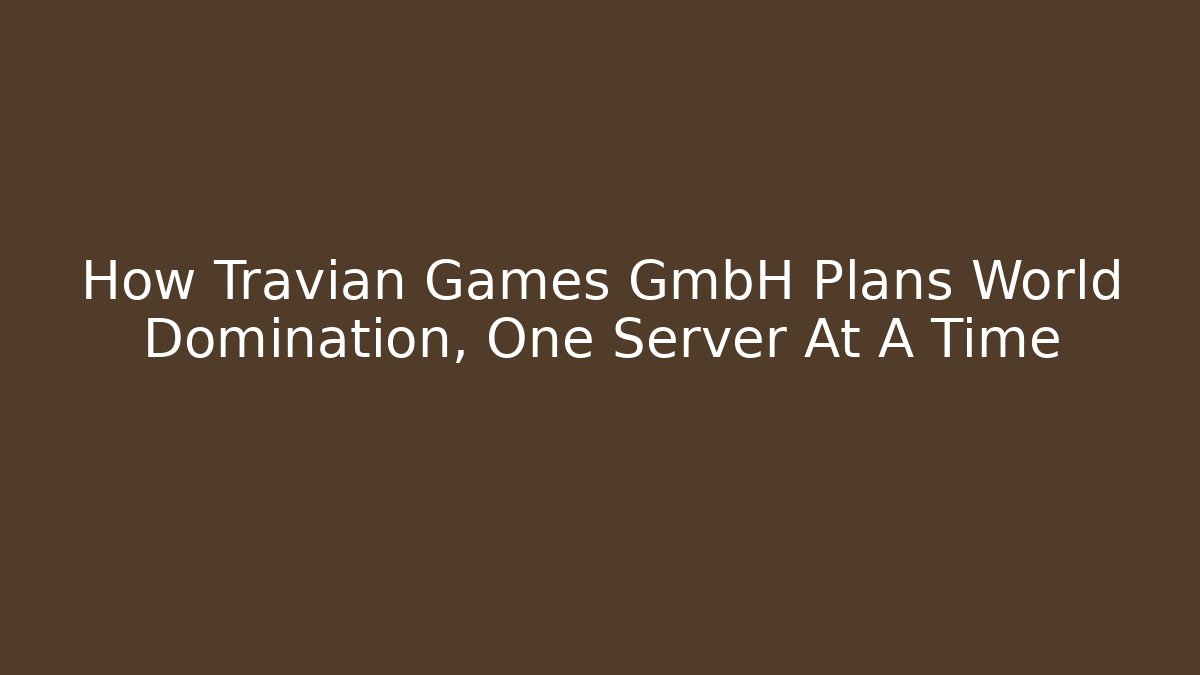 How Travian Games GmbH Plans World Domination, One Server At A Time