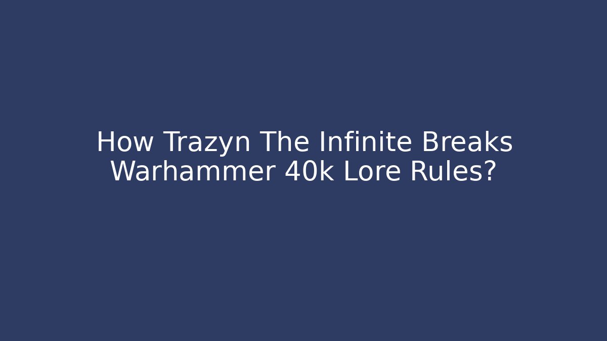 How Trazyn The Infinite Breaks Warhammer 40k Lore Rules?