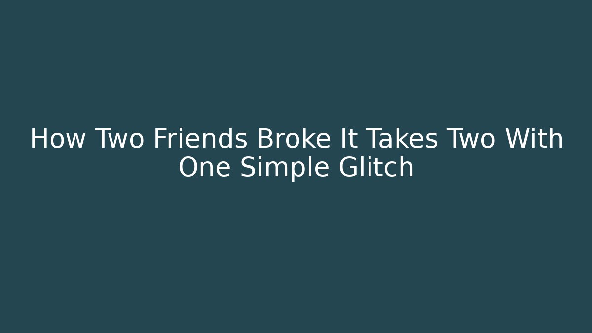 How Two Friends Broke It Takes Two With One Simple Glitch