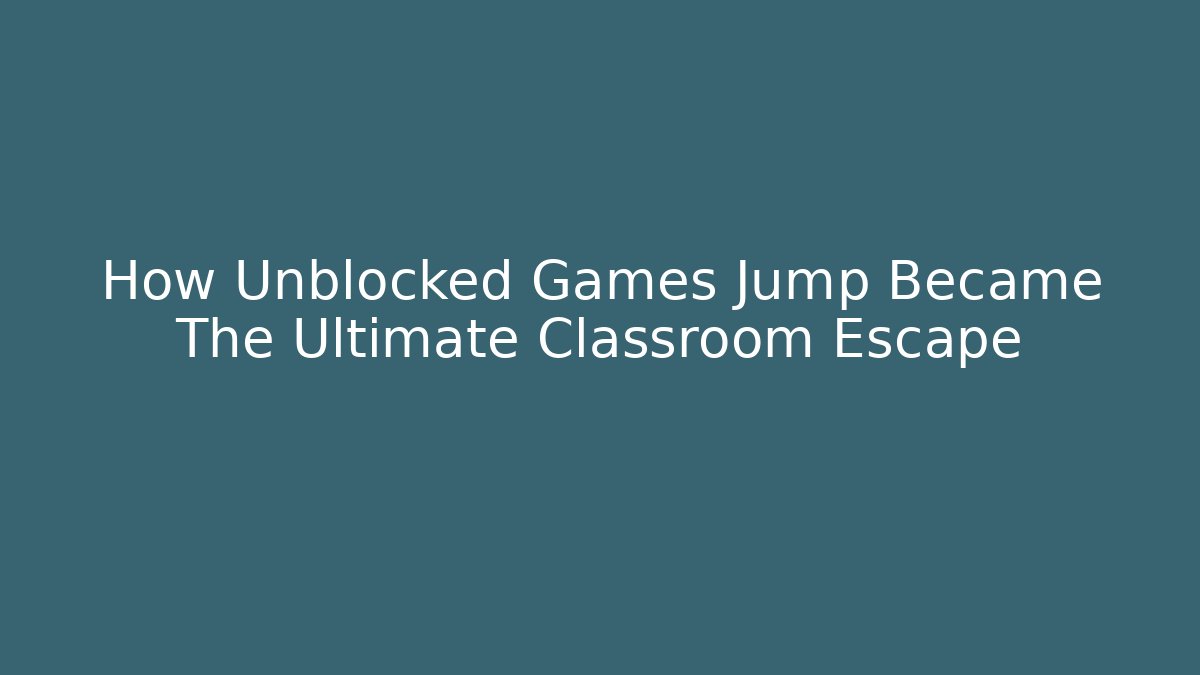 How Unblocked Games Jump Became The Ultimate Classroom Escape