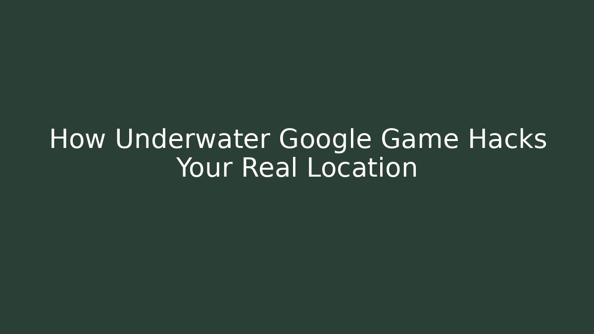 How Underwater Google Game Hacks Your Real Location